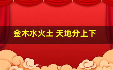 金木水火土 天地分上下